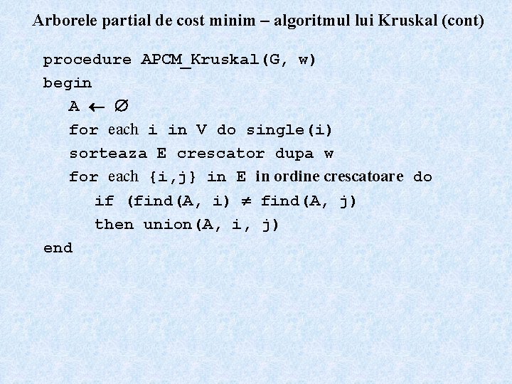 Arborele partial de cost minim – algoritmul lui Kruskal (cont) procedure APCM_Kruskal(G, w) begin