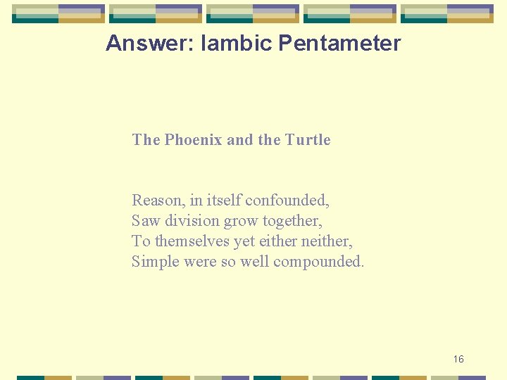 Answer: Iambic Pentameter The Phoenix and the Turtle Reason, in itself confounded, Saw division