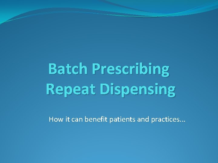 Batch Prescribing Repeat Dispensing How it can benefit patients and practices. . . 