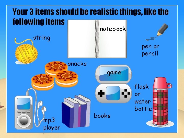 Your 3 items should be realistic things, like the following items notebook string pen