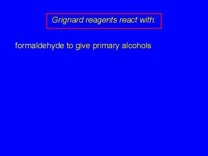 Grignard reagents react with: formaldehyde to give primary alcohols 