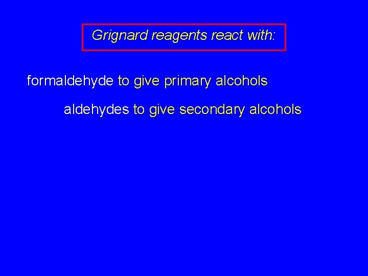 Grignard reagents react with: formaldehyde to give primary alcohols aldehydes to give secondary alcohols