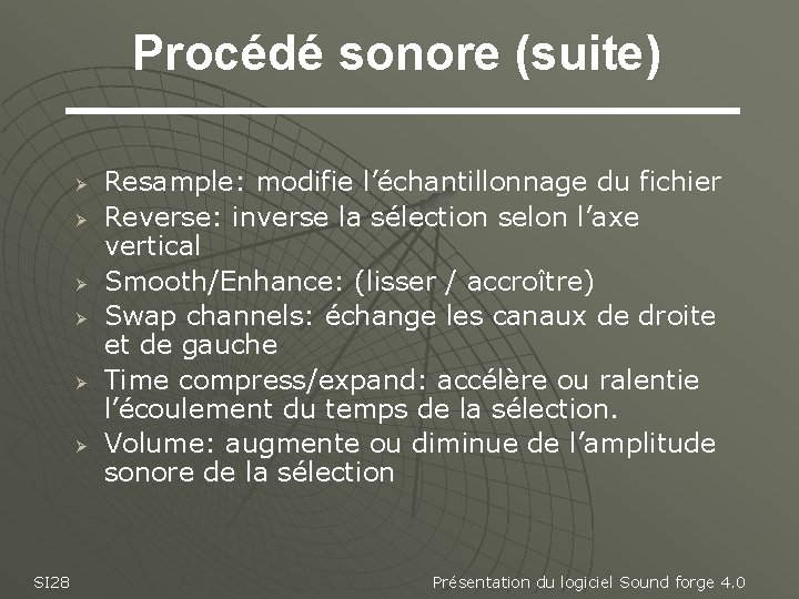 Procédé sonore (suite) Ø Ø Ø SI 28 Resample: modifie l’échantillonnage du fichier Reverse: