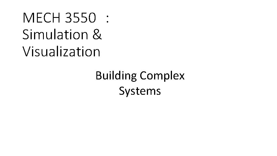 MECH 3550 : Simulation & Visualization Building Complex Systems 