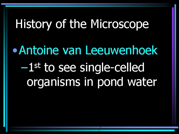 History of the Microscope • Antoine van Leeuwenhoek st – 1 to see single-celled