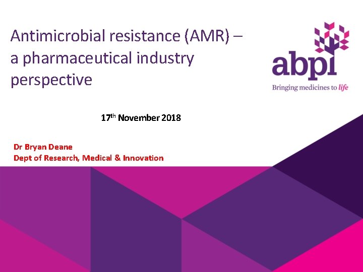 Antimicrobial resistance (AMR) – a pharmaceutical industry perspective 17 th November 2018 Dr Bryan