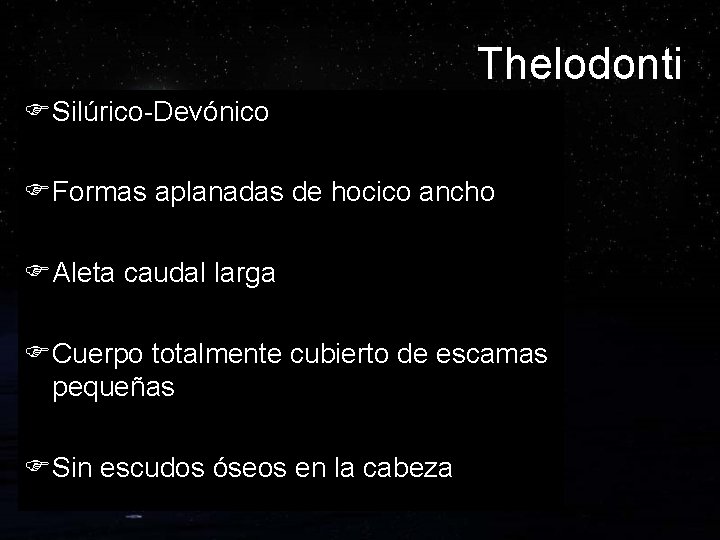 Thelodonti FSilúrico-Devónico FFormas aplanadas de hocico ancho FAleta caudal larga FCuerpo totalmente cubierto de