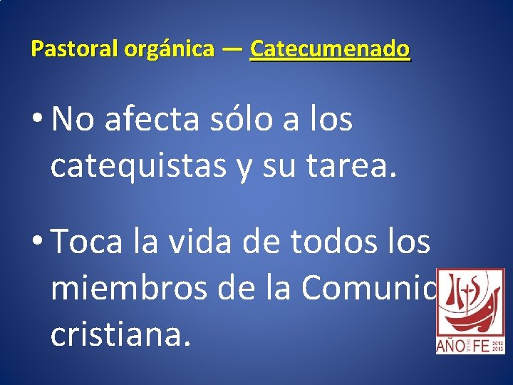 Pastoral orgánica — Catecumenado • No afecta sólo a los catequistas y su tarea.