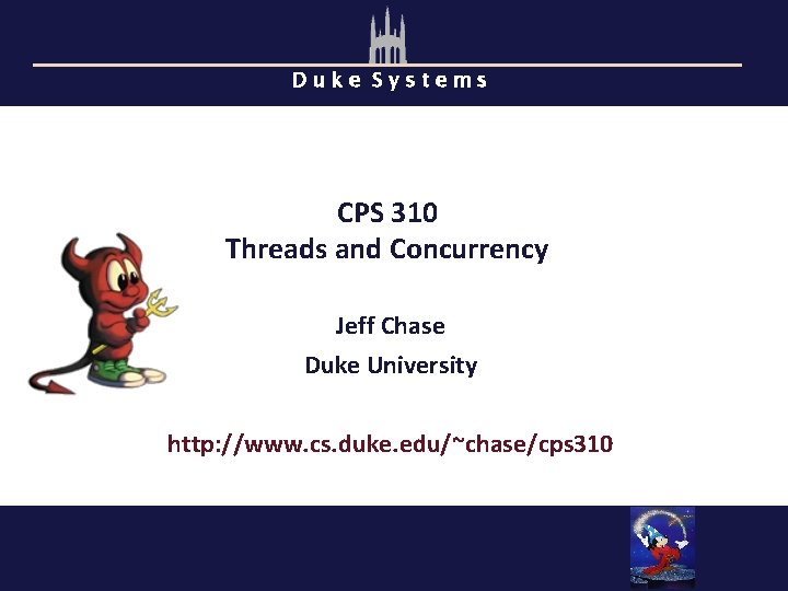 Duke Systems CPS 310 Threads and Concurrency Jeff Chase Duke University http: //www. cs.