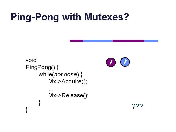 Ping-Pong with Mutexes? void Ping. Pong() { while(not done) { Mx->Acquire(); … Mx->Release(); }