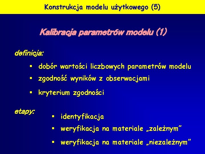 Konstrukcja modelu użytkowego (5) Kalibracja parametrów modelu (1) definicja: § dobór wartości liczbowych parametrów