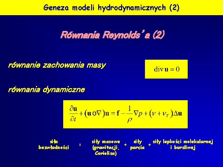 Geneza modeli hydrodynamicznych (2) Równania Reynolds’a (2) równanie zachowania masy równania dynamiczne siła bezwładności