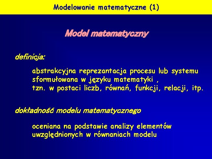 Modelowanie matematyczne (1) Model matematyczny definicja: abstrakcyjna reprezantacja procesu lub systemu sformułowana w języku