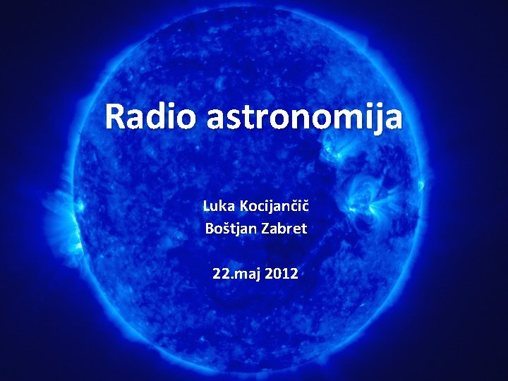 Radio astronomija Luka Kocijančič Boštjan Zabret 22. maj 2012 