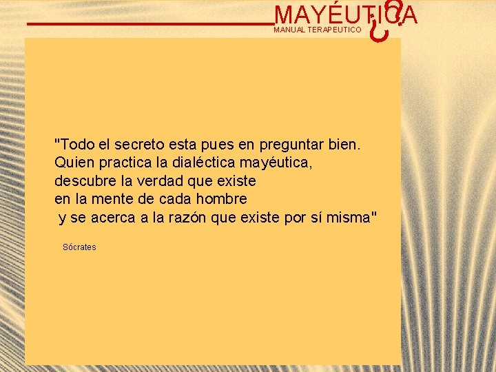 ? ¿ MAYÉUTICA MANUAL TERAPEUTICO "Todo el secreto esta pues en preguntar bien. Quien