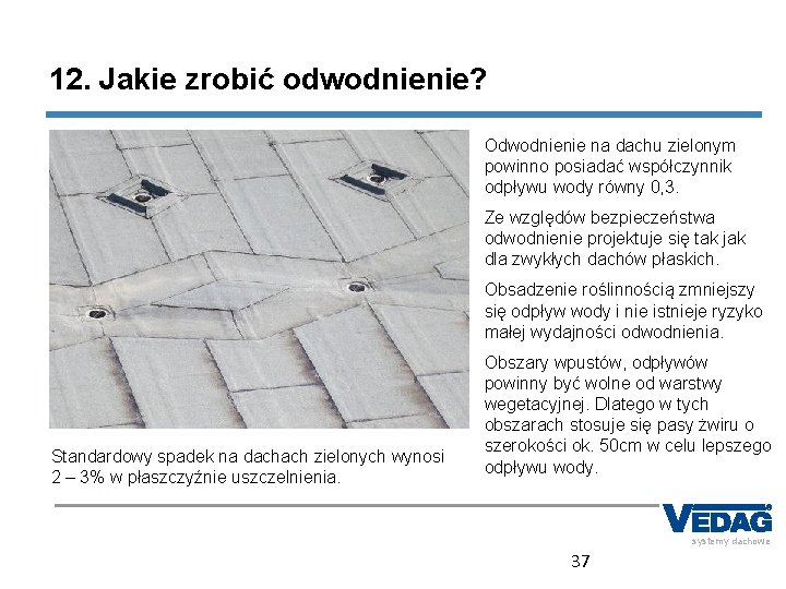 12. Jakie zrobić odwodnienie? Odwodnienie na dachu zielonym powinno posiadać współczynnik odpływu wody równy