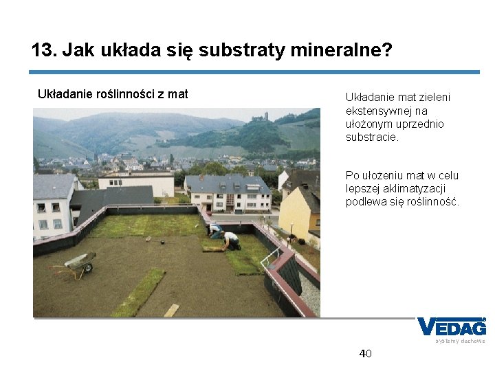 13. Jak układa się substraty mineralne? Układanie roślinności z mat Układanie mat zieleni ekstensywnej