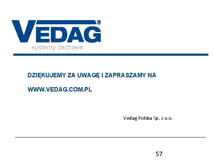 systemy dachowe DZIĘKUJEMY ZA UWAGĘ I ZAPRASZAMY NA WWW. VEDAG. COM. PL Vedag Polska