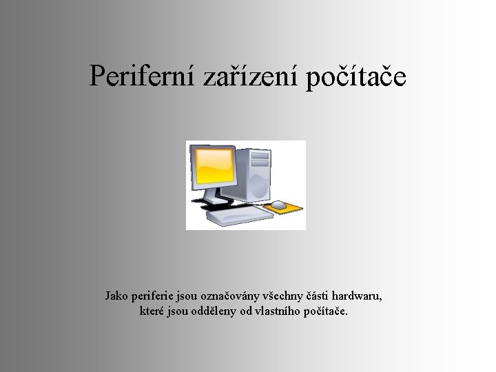 Periferní zařízení počítače Jako periferie jsou označovány všechny části hardwaru, které jsou odděleny od