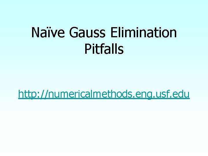 Naïve Gauss Elimination Pitfalls http: //numericalmethods. eng. usf. edu 