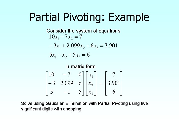 Partial Pivoting: Example Consider the system of equations In matrix form = Solve using