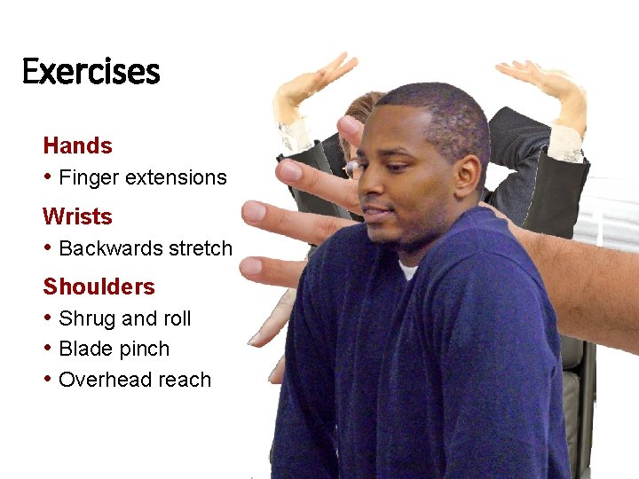 Exercises Hands • Finger extensions Wrists • Backwards stretch Shoulders • Shrug and roll