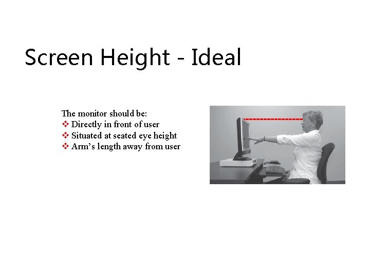 Screen Height - Ideal The monitor should be: v Directly in front of user