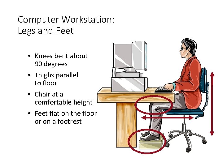 Computer Workstation: Legs and Feet • Knees bent about 90 degrees • Thighs parallel