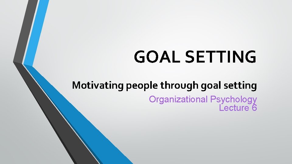 GOAL SETTING Motivating people through goal setting Organizational Psychology Lecture 6 