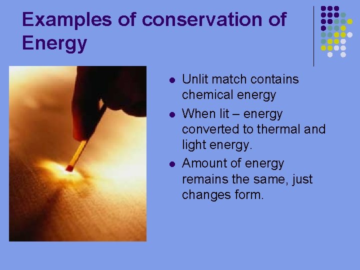 Examples of conservation of Energy l l l Unlit match contains chemical energy When