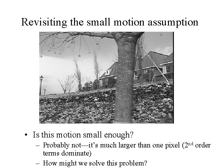 Revisiting the small motion assumption • Is this motion small enough? – Probably not—it’s