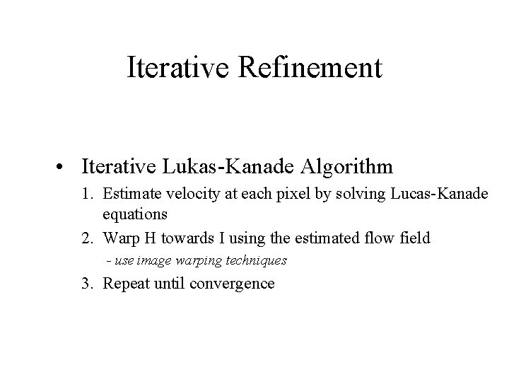 Iterative Refinement • Iterative Lukas-Kanade Algorithm 1. Estimate velocity at each pixel by solving