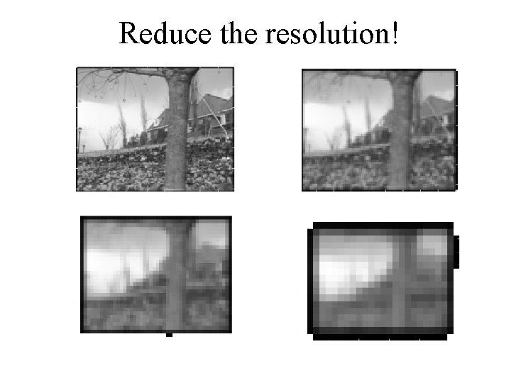 Reduce the resolution! 