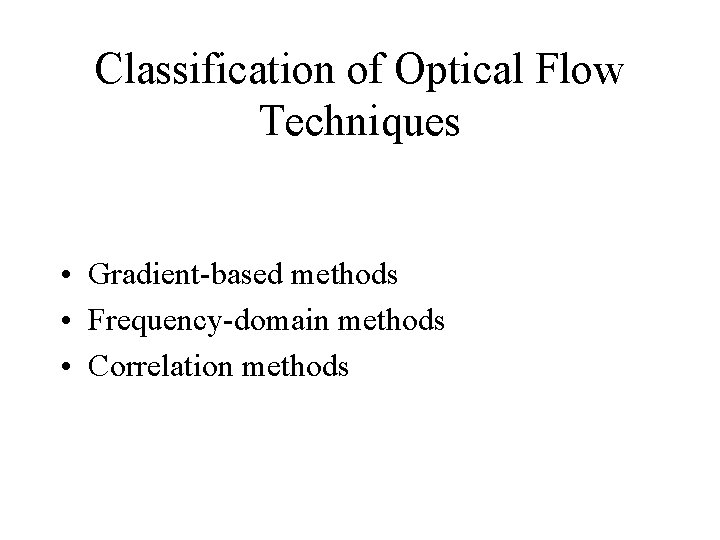 Classification of Optical Flow Techniques • Gradient-based methods • Frequency-domain methods • Correlation methods