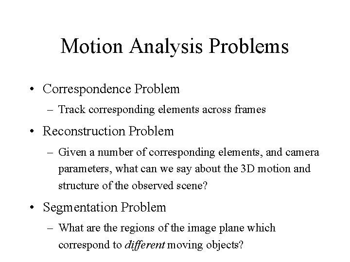 Motion Analysis Problems • Correspondence Problem – Track corresponding elements across frames • Reconstruction