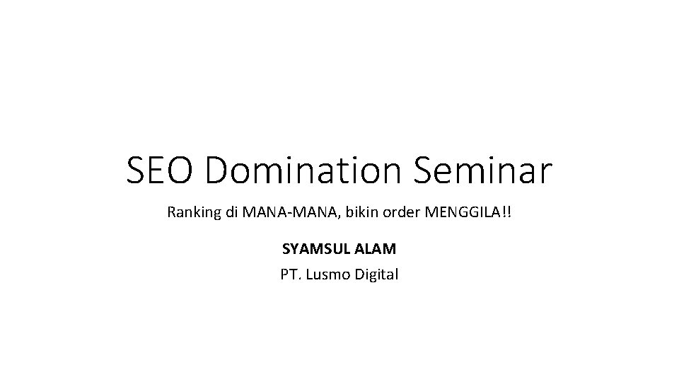SEO Domination Seminar Ranking di MANA-MANA, bikin order MENGGILA!! SYAMSUL ALAM PT. Lusmo Digital