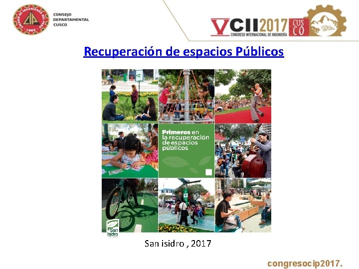 Recuperación de espacios Públicos San isidro , 2017 www. congresocip 2017. com 