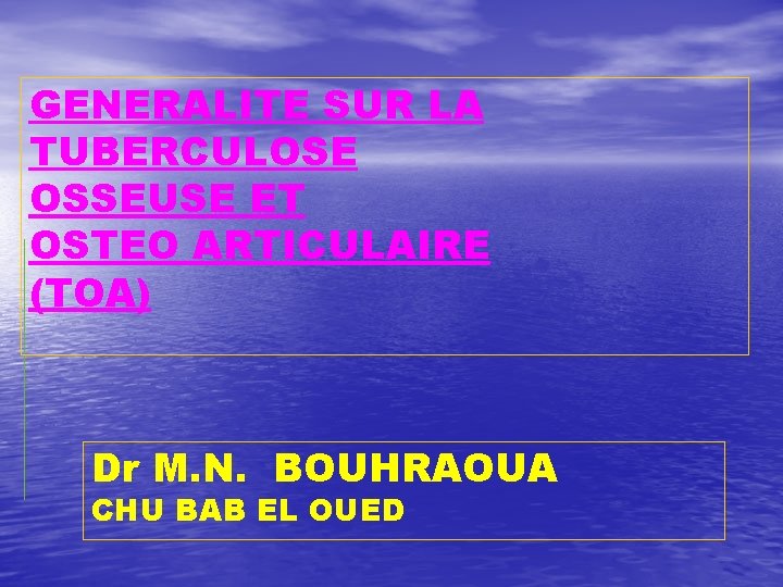 GENERALITE SUR LA TUBERCULOSE OSSEUSE ET OSTEO ARTICULAIRE (TOA) Dr M. N. BOUHRAOUA CHU