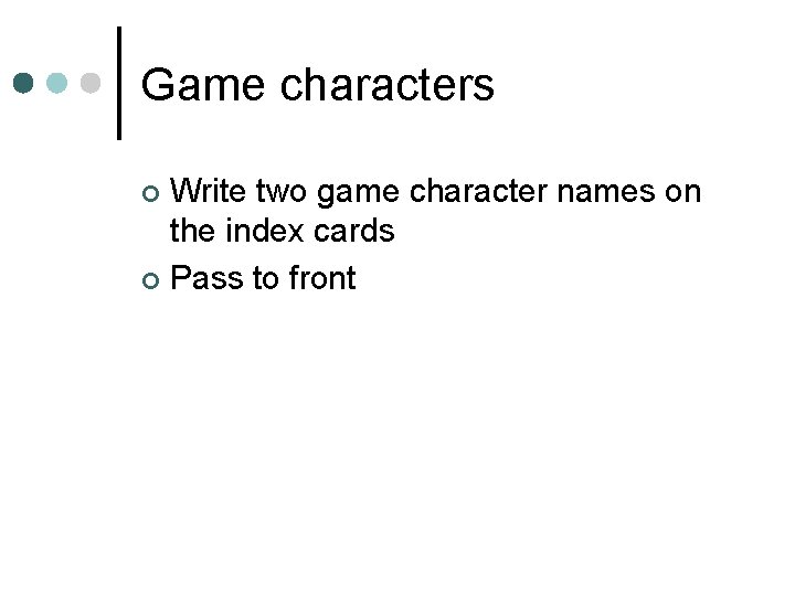 Game characters Write two game character names on the index cards ¢ Pass to