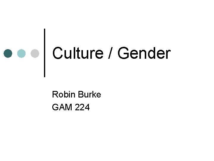 Culture / Gender Robin Burke GAM 224 