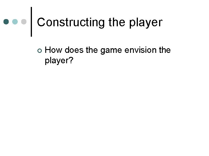 Constructing the player ¢ How does the game envision the player? 