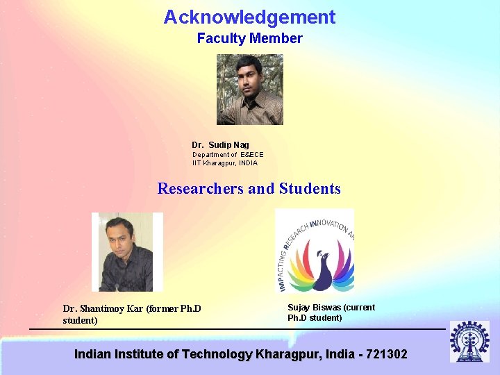 Acknowledgement Faculty Member Dr. Sudip Nag Department of E&ECE IIT Kharagpur, INDIA Researchers and