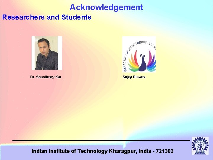 Acknowledgement Researchers and Students Dr. Shantimoy Kar Sujay Biswas Indian Institute of Technology Kharagpur,
