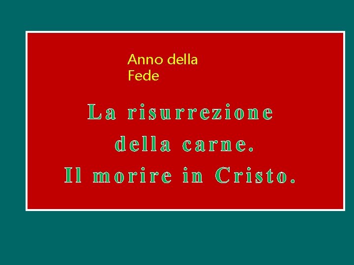 Anno della Fede La risurrezione della carne. Il morire in Cristo. 