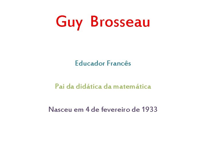 Guy Brosseau Educador Francês Pai da didática da matemática Nasceu em 4 de fevereiro