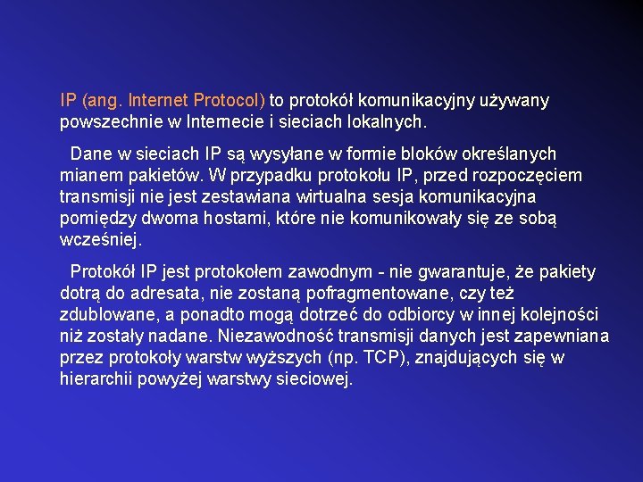 IP (ang. Internet Protocol) to protokół komunikacyjny używany powszechnie w Internecie i sieciach lokalnych.