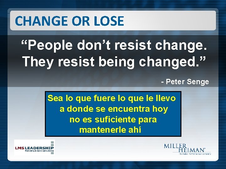 CHANGE OR LOSE “People don’t resist change. They resist being changed. ” - Peter