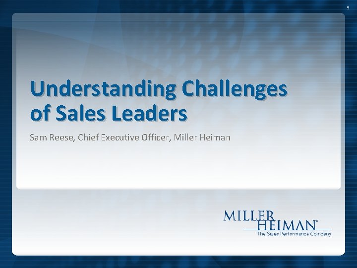 9 Understanding Challenges of Sales Leaders Sam Reese, Chief Executive Officer, Miller Heiman 