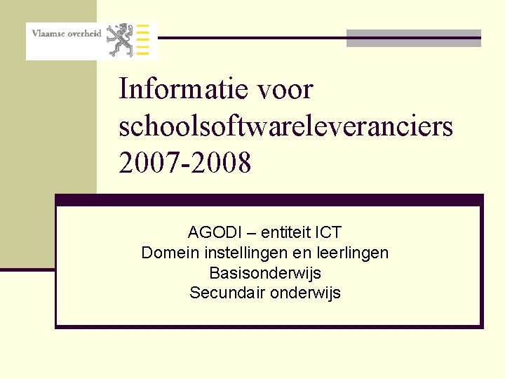 Informatie voor schoolsoftwareleveranciers 2007 -2008 AGODI – entiteit ICT Domein instellingen en leerlingen Basisonderwijs