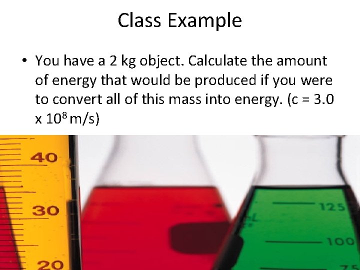 Class Example • You have a 2 kg object. Calculate the amount of energy